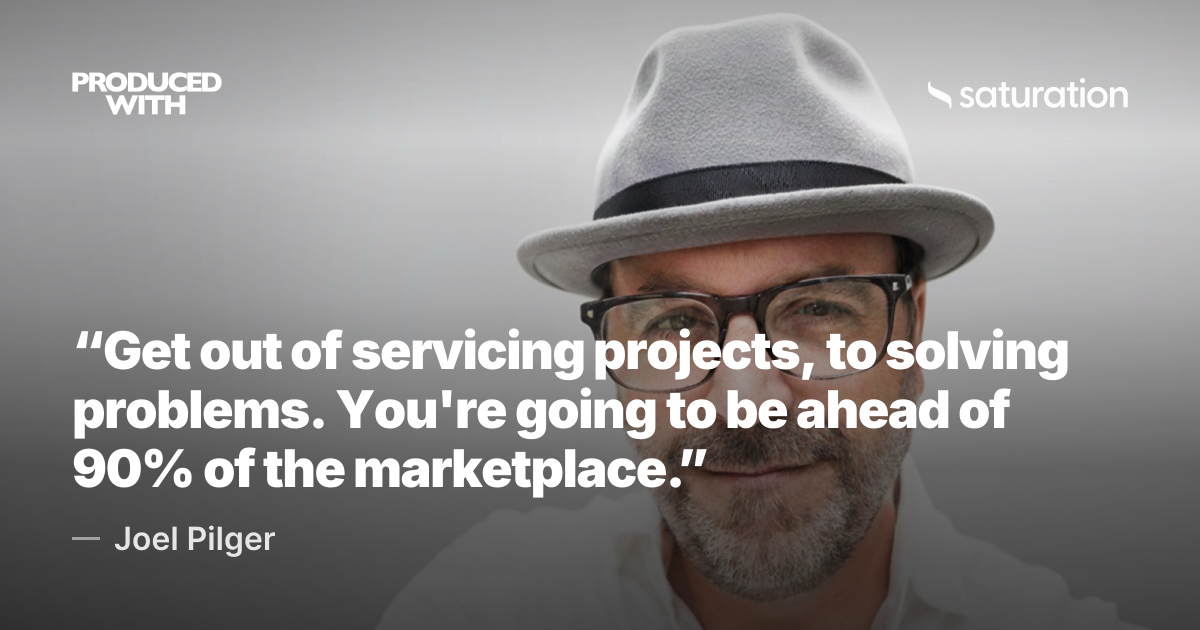 “Get out of servicing projects, to solving problems. You're going to be ahead of 90% of the marketplace.” — Joel Pilger share card
