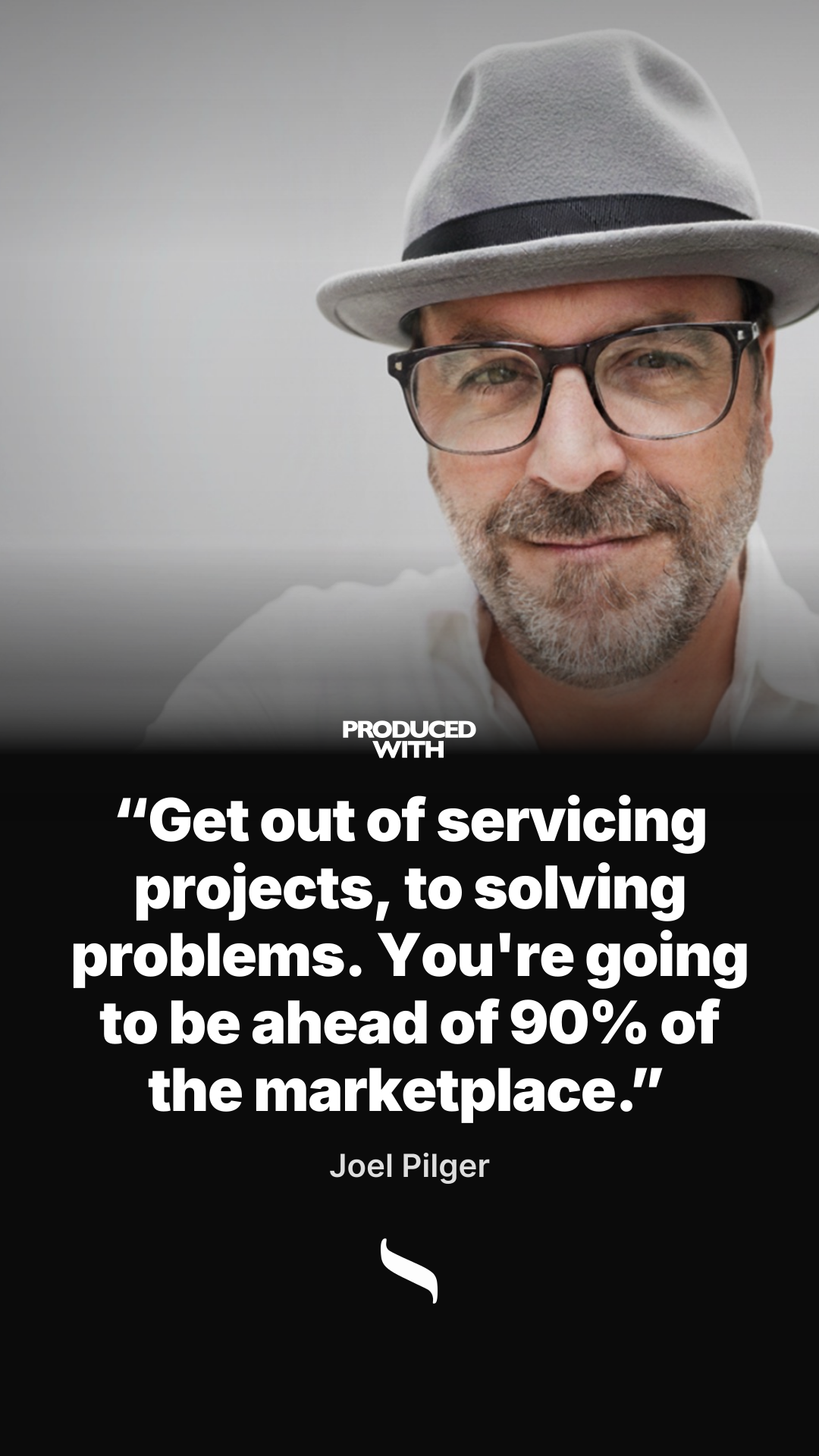“Get out of servicing projects, to solving problems. You're going to be ahead of 90% of the marketplace.” — Joel Pilger share card