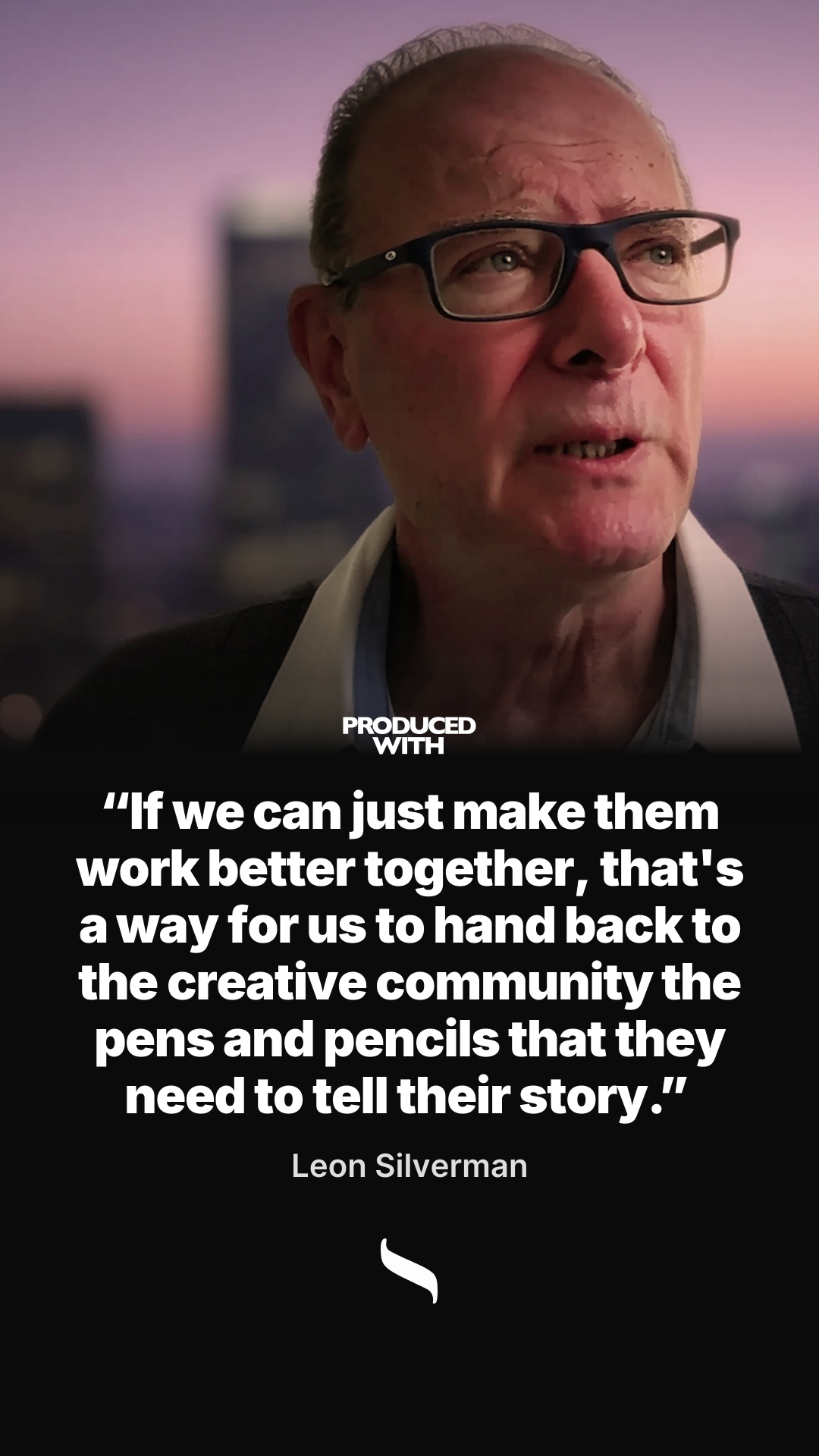 “If we can just make them work better together, that's a way for us to hand back to the creative community the pens and pencils that they need to tell their story.” — Leon Silverman share card