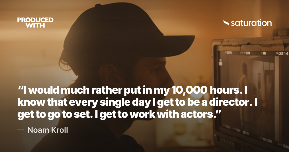 “I would much rather put in my 10,000 hours. I know that every single day I get to be a director. I get to go to set. I get to work with actors.” — Noam Kroll share card