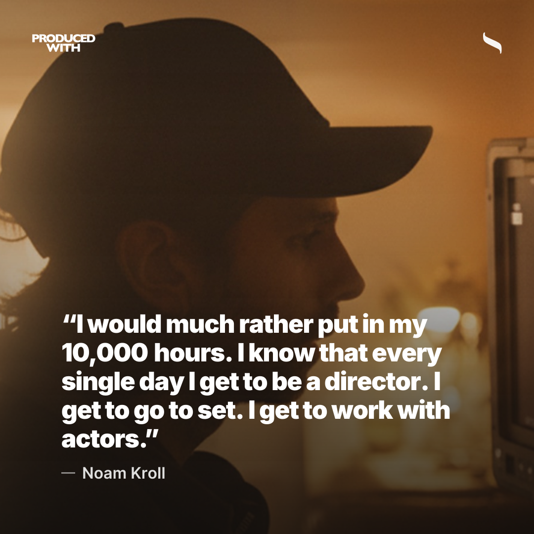 “I would much rather put in my 10,000 hours. I know that every single day I get to be a director. I get to go to set. I get to work with actors.” — Noam Kroll share card