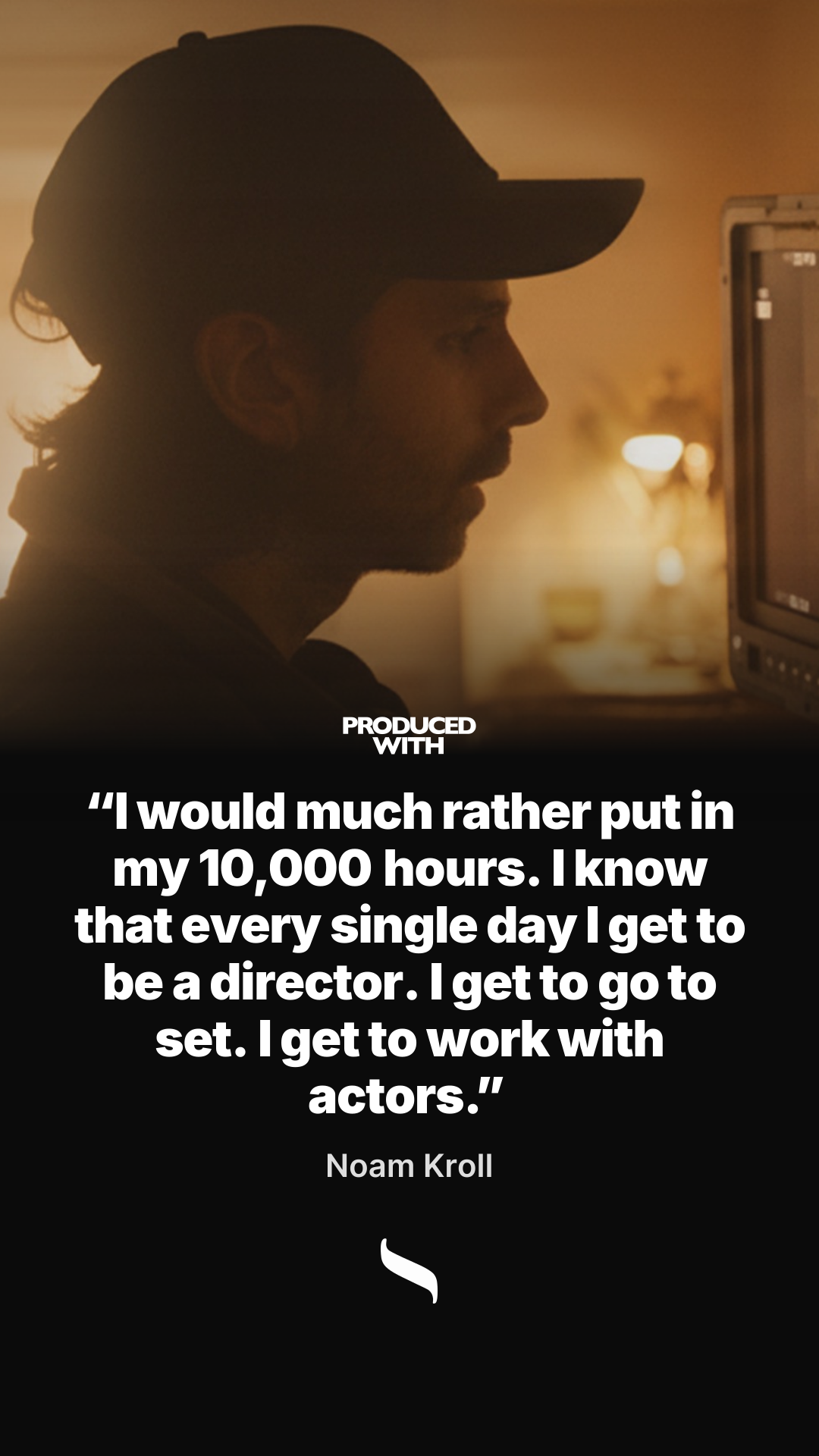 “I would much rather put in my 10,000 hours. I know that every single day I get to be a director. I get to go to set. I get to work with actors.” — Noam Kroll share card
