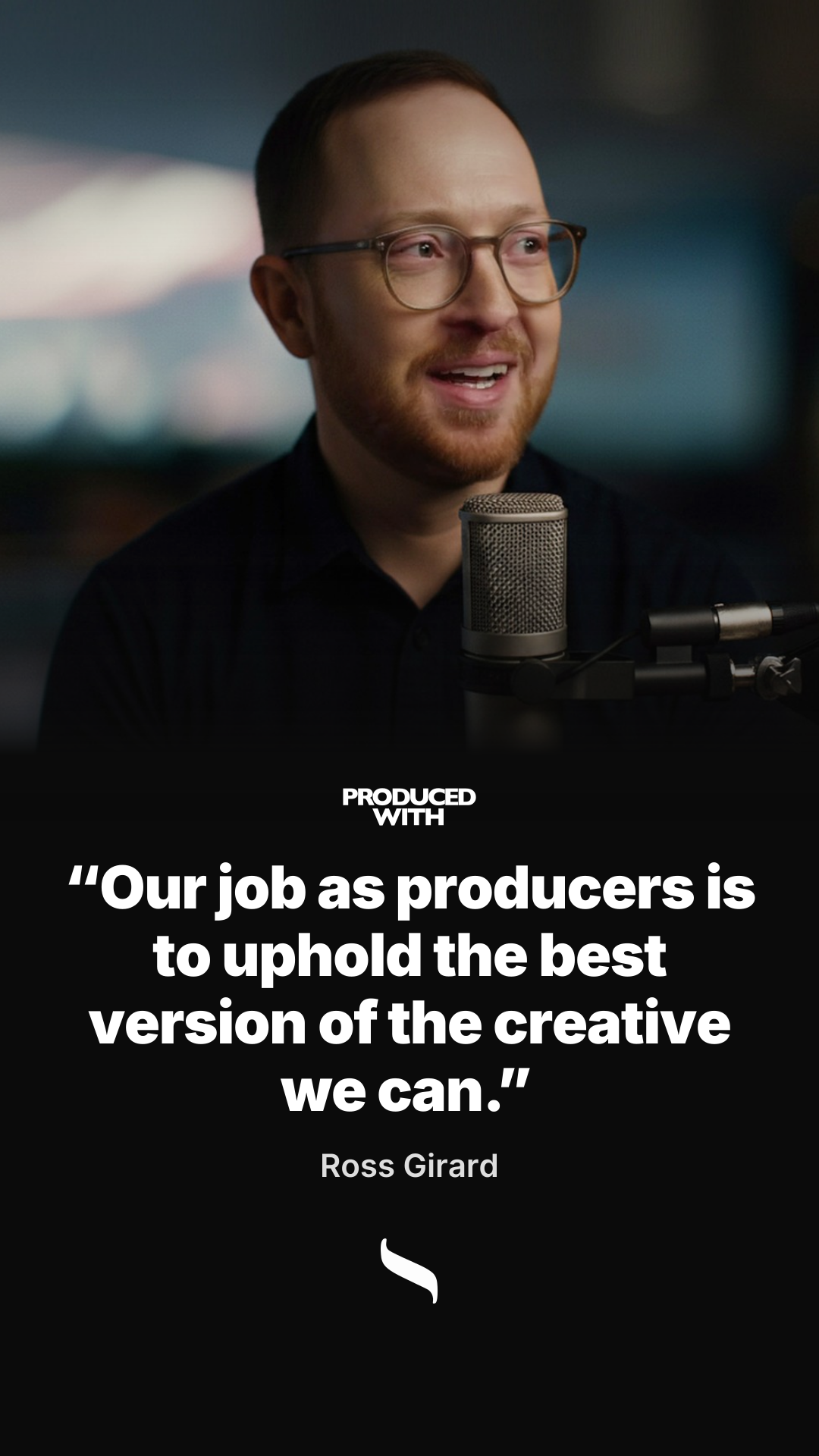 “Our job as producers is to uphold the best version of the creative we can.” — Ross Girard, Chief Operating Officer, Campfire Studios share card