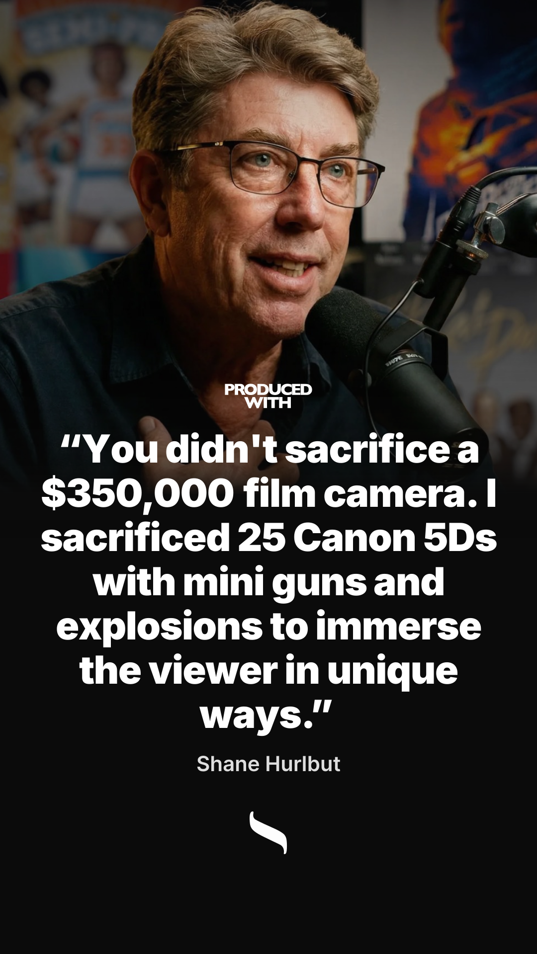 “You didn't sacrifice a $350,000 film camera. I sacrificed 25 Canon 5Ds with mini guns and explosions to immerse the viewer in unique ways.” — Shane Hurlbut, ASC share card